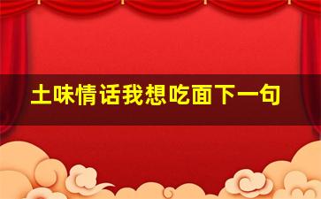 土味情话我想吃面下一句