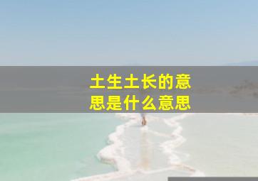 土生土长的意思是什么意思