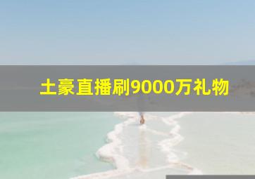 土豪直播刷9000万礼物