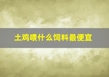 土鸡喂什么饲料最便宜