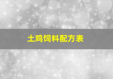 土鸡饲料配方表