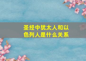 圣经中犹太人和以色列人是什么关系