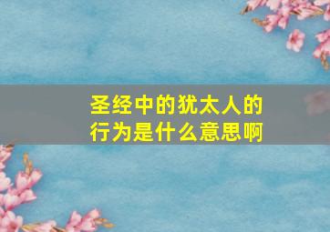 圣经中的犹太人的行为是什么意思啊