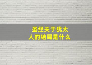 圣经关于犹太人的结局是什么