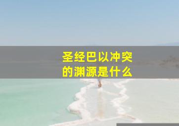 圣经巴以冲突的渊源是什么