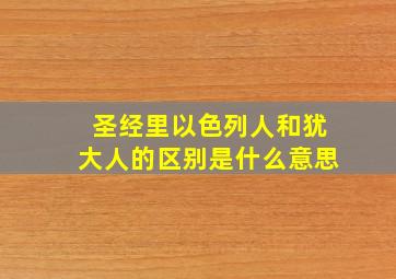 圣经里以色列人和犹大人的区别是什么意思