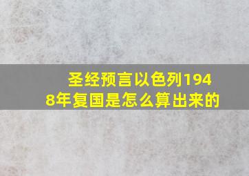 圣经预言以色列1948年复国是怎么算出来的