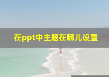 在ppt中主题在哪儿设置