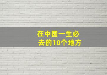 在中国一生必去的10个地方