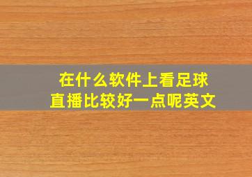 在什么软件上看足球直播比较好一点呢英文