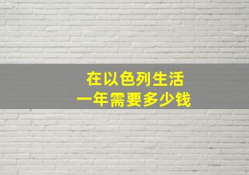 在以色列生活一年需要多少钱