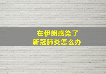 在伊朗感染了新冠肺炎怎么办