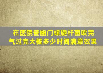 在医院查幽门螺旋杆菌吹完气过完大概多少时间满意效果