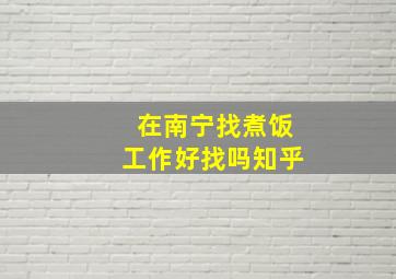 在南宁找煮饭工作好找吗知乎