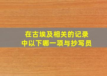 在古埃及相关的记录中以下哪一项与抄写员