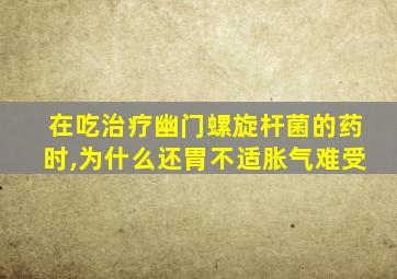 在吃治疗幽门螺旋杆菌的药时,为什么还胃不适胀气难受