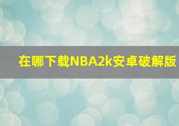 在哪下载NBA2k安卓破解版