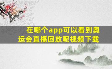 在哪个app可以看到奥运会直播回放呢视频下载