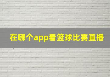 在哪个app看篮球比赛直播