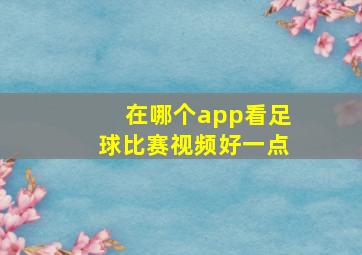 在哪个app看足球比赛视频好一点