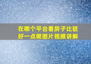 在哪个平台看房子比较好一点呢图片视频讲解