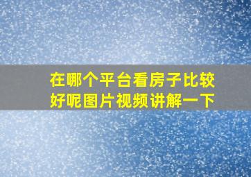 在哪个平台看房子比较好呢图片视频讲解一下