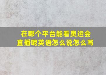 在哪个平台能看奥运会直播呢英语怎么说怎么写