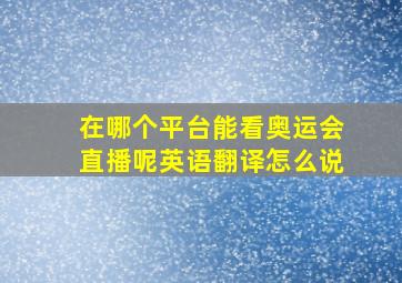 在哪个平台能看奥运会直播呢英语翻译怎么说