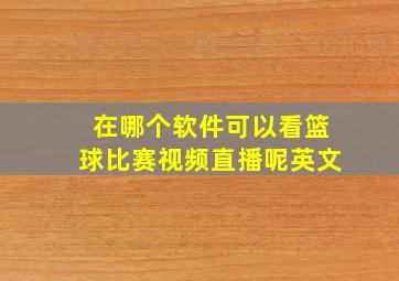 在哪个软件可以看篮球比赛视频直播呢英文