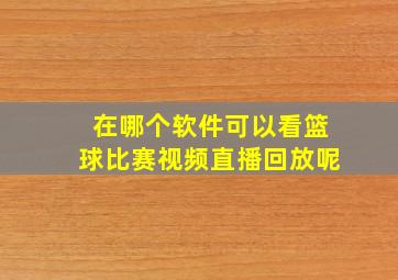 在哪个软件可以看篮球比赛视频直播回放呢