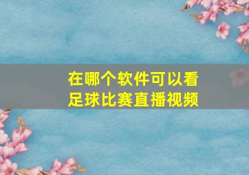 在哪个软件可以看足球比赛直播视频