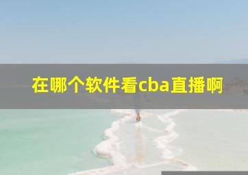 在哪个软件看cba直播啊