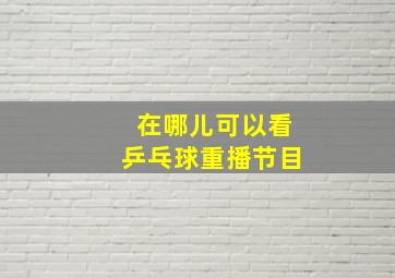 在哪儿可以看乒乓球重播节目