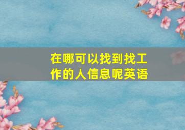 在哪可以找到找工作的人信息呢英语