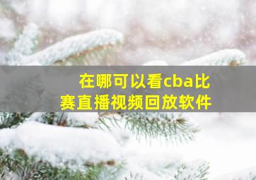 在哪可以看cba比赛直播视频回放软件