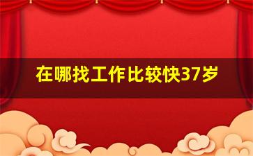 在哪找工作比较快37岁