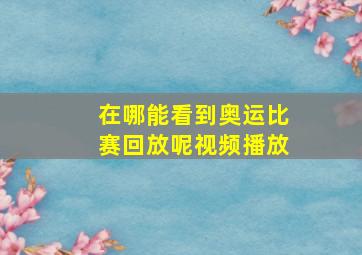 在哪能看到奥运比赛回放呢视频播放