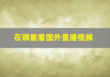 在哪能看国外直播视频