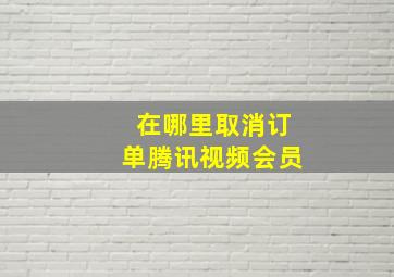 在哪里取消订单腾讯视频会员