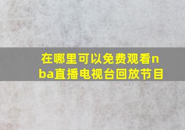 在哪里可以免费观看nba直播电视台回放节目