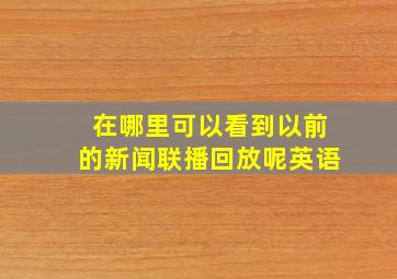 在哪里可以看到以前的新闻联播回放呢英语