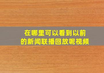 在哪里可以看到以前的新闻联播回放呢视频