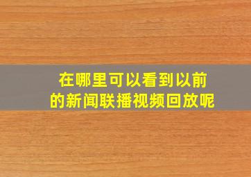 在哪里可以看到以前的新闻联播视频回放呢