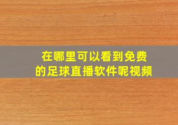 在哪里可以看到免费的足球直播软件呢视频