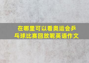 在哪里可以看奥运会乒乓球比赛回放呢英语作文