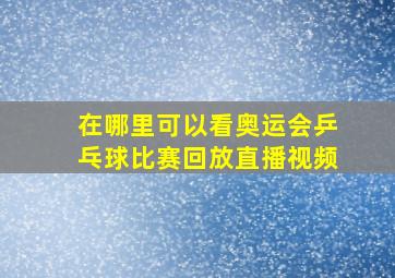 在哪里可以看奥运会乒乓球比赛回放直播视频