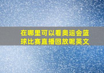 在哪里可以看奥运会篮球比赛直播回放呢英文