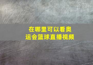 在哪里可以看奥运会篮球直播视频