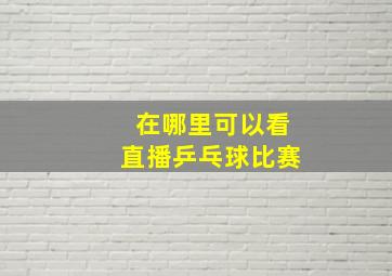 在哪里可以看直播乒乓球比赛