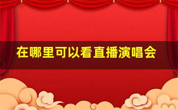 在哪里可以看直播演唱会